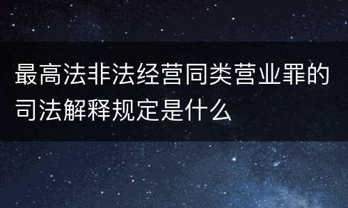 最高法非法经营同类营业罪的司法解释规定是什么