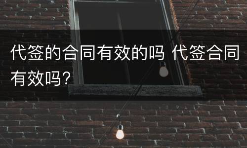 代签的合同有效的吗 代签合同有效吗?