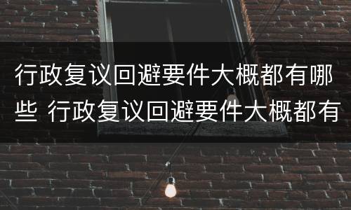 行政复议回避要件大概都有哪些 行政复议回避要件大概都有哪些内容