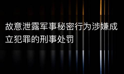 故意泄露军事秘密行为涉嫌成立犯罪的刑事处罚