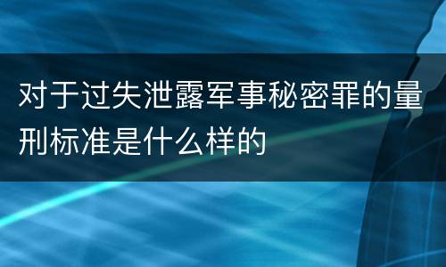 对于过失泄露军事秘密罪的量刑标准是什么样的