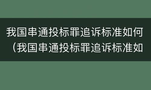 我国串通投标罪追诉标准如何（我国串通投标罪追诉标准如何制定）