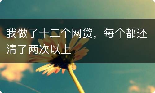 我做了十二个网贷，每个都还清了两次以上