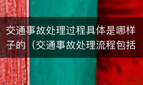 交通事故处理过程具体是哪样子的（交通事故处理流程包括哪五步）