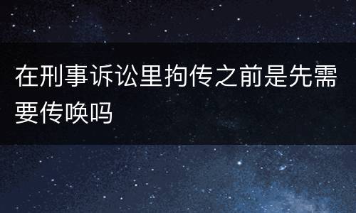在刑事诉讼里拘传之前是先需要传唤吗