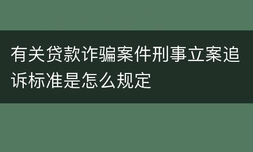 有关贷款诈骗案件刑事立案追诉标准是怎么规定