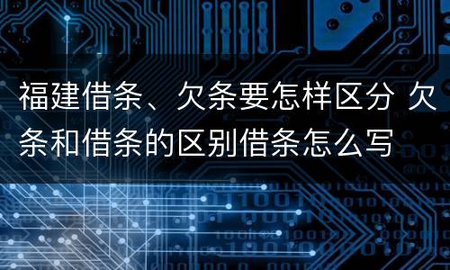 福建借条、欠条要怎样区分 欠条和借条的区别借条怎么写