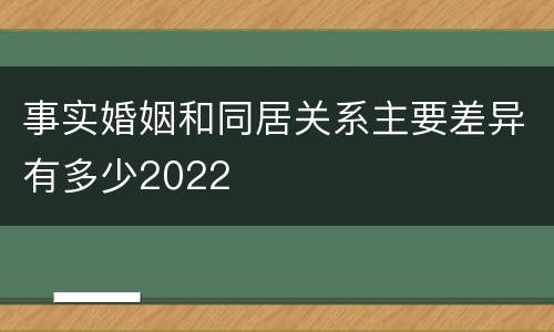 事实婚姻和同居关系主要差异有多少2022