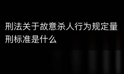 刑法关于故意杀人行为规定量刑标准是什么