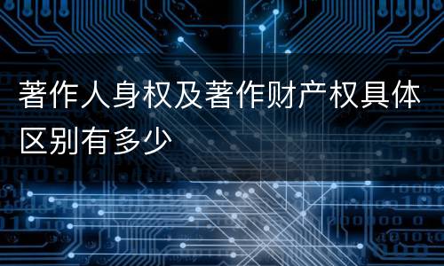 著作人身权及著作财产权具体区别有多少