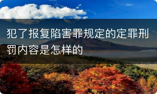 犯了报复陷害罪规定的定罪刑罚内容是怎样的