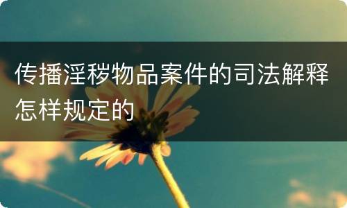 传播淫秽物品案件的司法解释怎样规定的