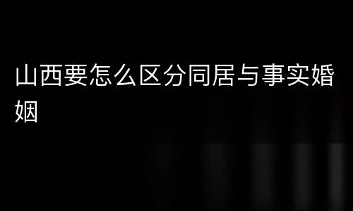 山西要怎么区分同居与事实婚姻