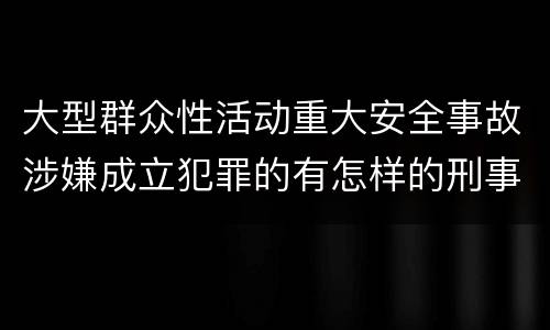 大型群众性活动重大安全事故涉嫌成立犯罪的有怎样的刑事处罚