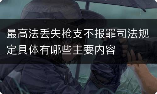 最高法丢失枪支不报罪司法规定具体有哪些主要内容