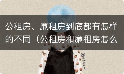 公租房、廉租房到底都有怎样的不同（公租房和廉租房怎么收费）
