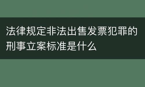 法律规定非法出售发票犯罪的刑事立案标准是什么