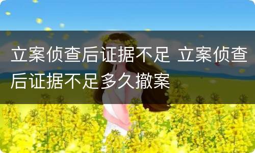 立案侦查后证据不足 立案侦查后证据不足多久撤案