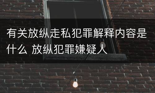 有关放纵走私犯罪解释内容是什么 放纵犯罪嫌疑人