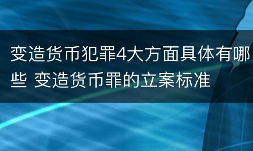 变造货币犯罪4大方面具体有哪些 变造货币罪的立案标准