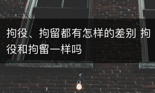 拘役、拘留都有怎样的差别 拘役和拘留一样吗