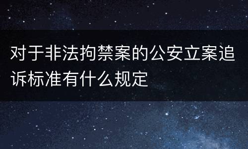 对于非法拘禁案的公安立案追诉标准有什么规定