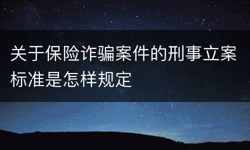 关于保险诈骗案件的刑事立案标准是怎样规定