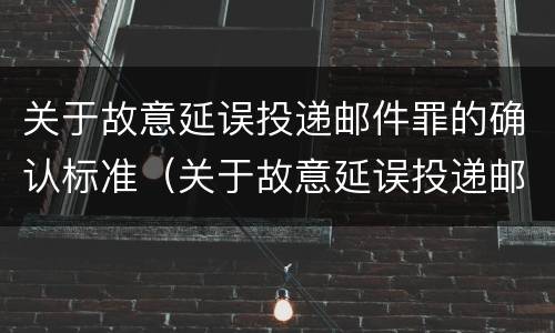 关于故意延误投递邮件罪的确认标准（关于故意延误投递邮件罪的确认标准是）