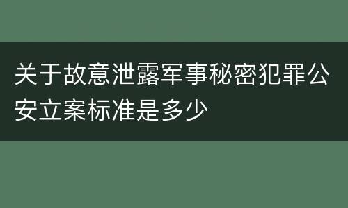 关于故意泄露军事秘密犯罪公安立案标准是多少