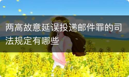 两高故意延误投递邮件罪的司法规定有哪些