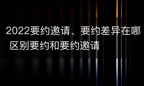 2022要约邀请、要约差异在哪 区别要约和要约邀请