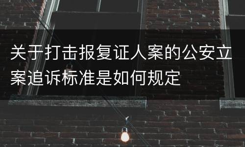 关于打击报复证人案的公安立案追诉标准是如何规定