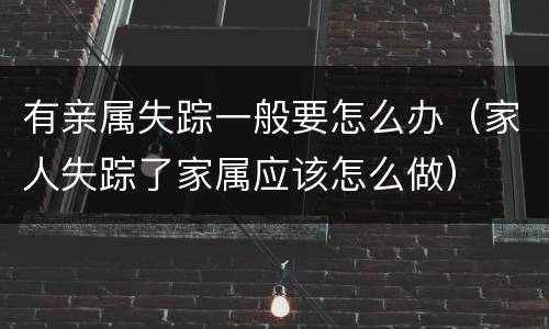 有亲属失踪一般要怎么办（家人失踪了家属应该怎么做）