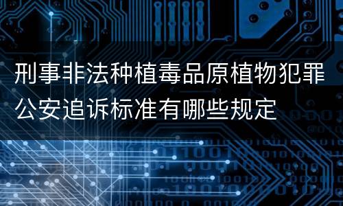 刑事非法种植毒品原植物犯罪公安追诉标准有哪些规定