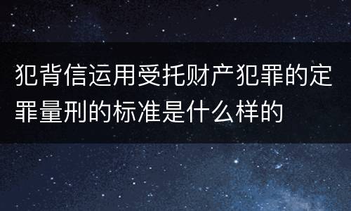 犯背信运用受托财产犯罪的定罪量刑的标准是什么样的