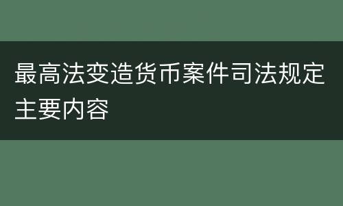 最高法变造货币案件司法规定主要内容