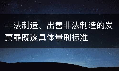非法制造、出售非法制造的发票罪既遂具体量刑标准