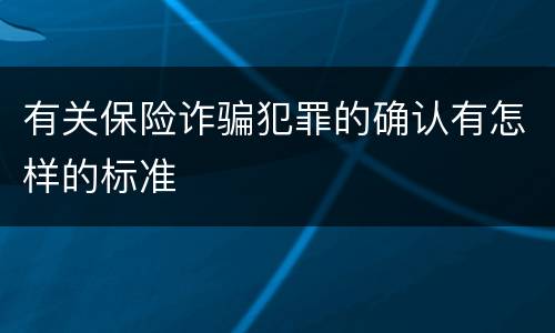 有关保险诈骗犯罪的确认有怎样的标准