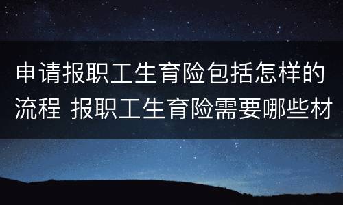 申请报职工生育险包括怎样的流程 报职工生育险需要哪些材料