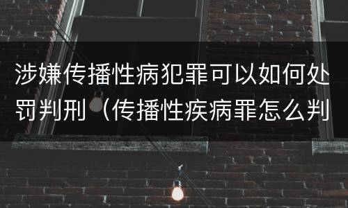 涉嫌传播性病犯罪可以如何处罚判刑（传播性疾病罪怎么判）