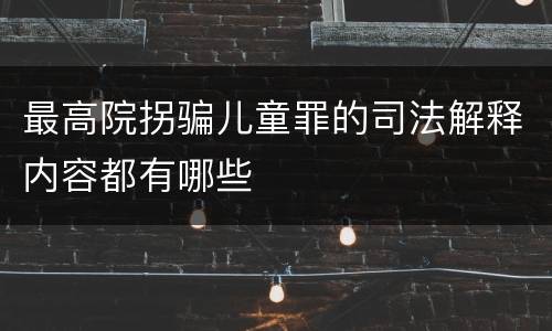 最高院拐骗儿童罪的司法解释内容都有哪些