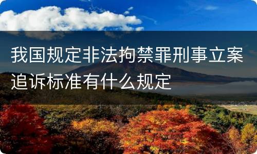 我国规定非法拘禁罪刑事立案追诉标准有什么规定