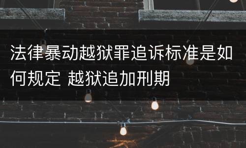 法律暴动越狱罪追诉标准是如何规定 越狱追加刑期