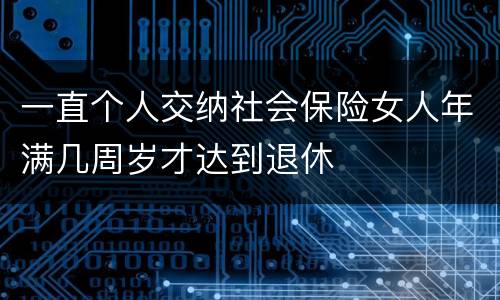 一直个人交纳社会保险女人年满几周岁才达到退休