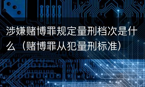 涉嫌赌博罪规定量刑档次是什么（赌博罪从犯量刑标准）