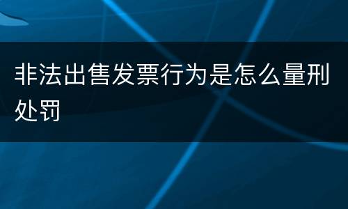 非法出售发票行为是怎么量刑处罚
