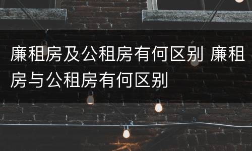 廉租房及公租房有何区别 廉租房与公租房有何区别