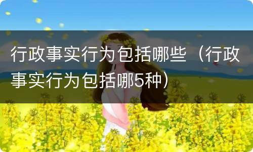 行政事实行为包括哪些（行政事实行为包括哪5种）