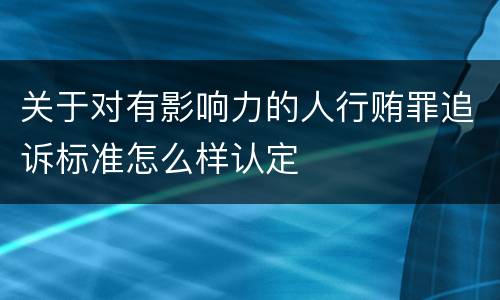 关于对有影响力的人行贿罪追诉标准怎么样认定
