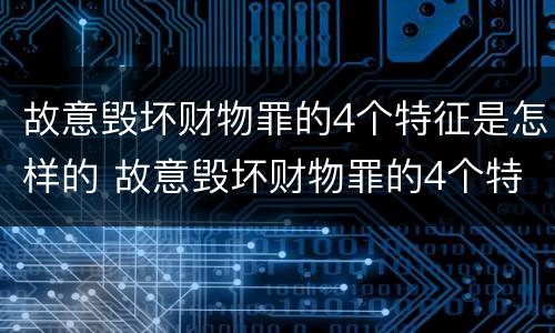 故意毁坏财物罪的4个特征是怎样的 故意毁坏财物罪的4个特征是怎样的呢